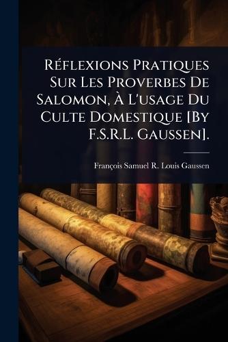 RÃ(c)flexions Pratiques Sur Les Proverbes De Salomon, Ã&#128; L'usage Du Culte Domestique [By F.S.R.L. Gaussen].  by François Samuel R Louis Gaussen at Abbey's Bookshop, 