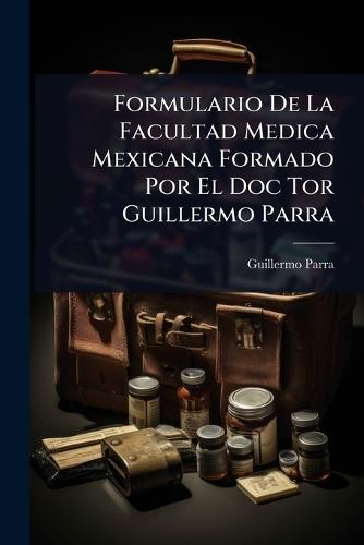 Formulario De La Facultad Medica Mexicana Formado Por El Doc Tor Guillermo Parra  by Guillermo Parra at Abbey's Bookshop, 