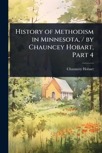 History of Methodism in Minnesota, / by Chauncey Hobart, Part 4  by Chauncey Hobart at Abbey's Bookshop, 
