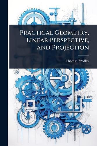 Practical Geometry, Linear Perspective, and Projection  by Thomas Bradley at Abbey's Bookshop, 