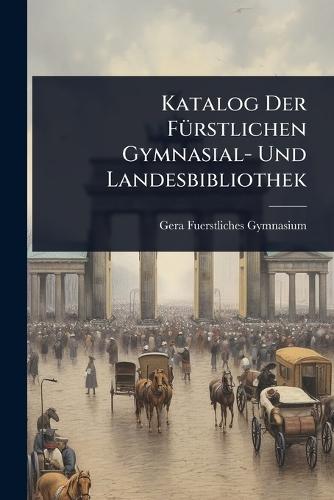 Katalog Der FÃ1/4rstlichen Gymnasial- Und Landesbibliothek  by Gera Fuerstliches Gymnasium at Abbey's Bookshop, 
