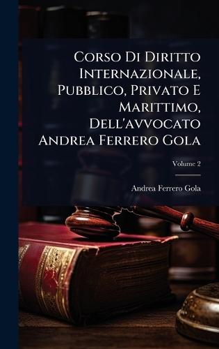 Corso Di Diritto Internazionale, Pubblico, Privato E Marittimo, Dell'avvocato Andrea Ferrero Gola  by Andrea Ferrero Gola at Abbey's Bookshop, 