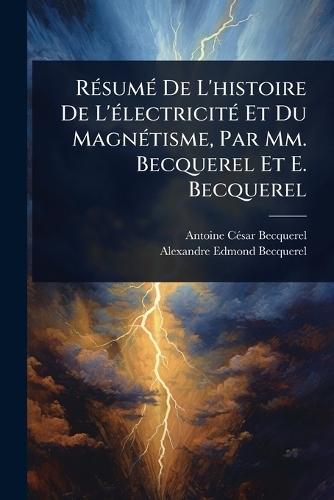 RÃ(c)sumÃ(c) De L'histoire De L'Ã(c)lectricitÃ(c) Et Du MagnÃ(c)tisme, Par Mm. Becquerel Et E. Becquerel  by Antoine Cã(c)Sar Becquerel at Abbey's Bookshop, 