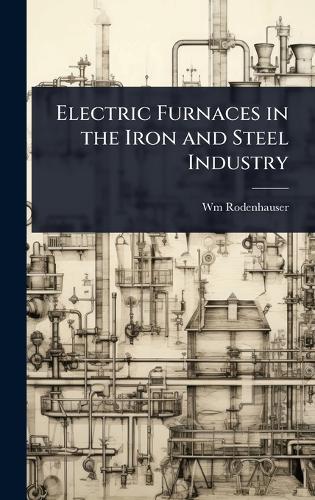 Electric Furnaces in the Iron and Steel Industry  by Wm Rodenhauser at Abbey's Bookshop, 