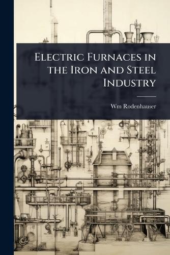 Electric Furnaces in the Iron and Steel Industry  by Wm Rodenhauser at Abbey's Bookshop, 