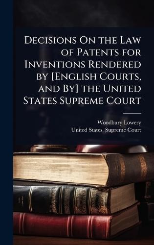 Decisions On the Law of Patents for Inventions Rendered by [English Courts, and By] the United States Supreme Court  by Woodbury Lowery at Abbey's Bookshop, 