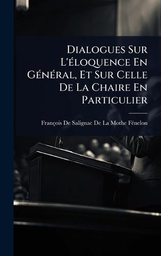Dialogues Sur L'Ã(c)loquence En GÃ(c)nÃ(c)ral, Et Sur Celle De La Chaire En Particulier  by François de Salignac de la Mothe- Fã at Abbey's Bookshop, 