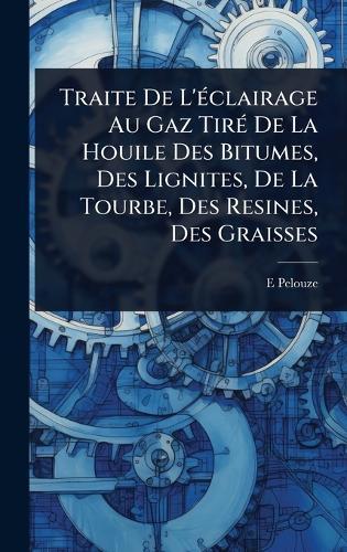 Traite De L'Ã(c)clairage Au Gaz TirÃ(c) De La Houile Des Bitumes, Des Lignites, De La Tourbe, Des Resines, Des Graisses  by E Pelouze at Abbey's Bookshop, 
