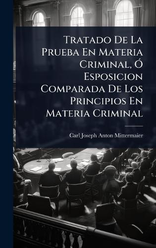 Tratado De La Prueba En Materia Criminal, Ã"" Esposicion Comparada De Los Principios En Materia Criminal  by Carl Joseph Anton Mittermaier at Abbey's Bookshop, 