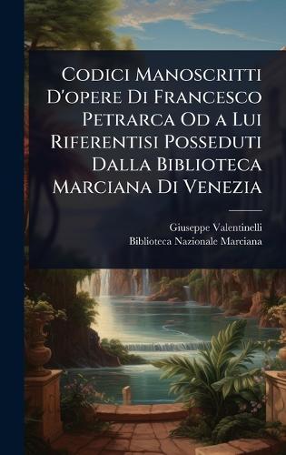 Codici Manoscritti D'opere Di Francesco Petrarca Od a Lui Riferentisi Posseduti Dalla Biblioteca Marciana Di Venezia  by Giuseppe Valentinelli at Abbey's Bookshop, 