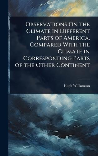 Observations On the Climate in Different Parts of America, Compared With the Climate in Corresponding Parts of the Other Continent  by Hugh Williamson at Abbey's Bookshop, 
