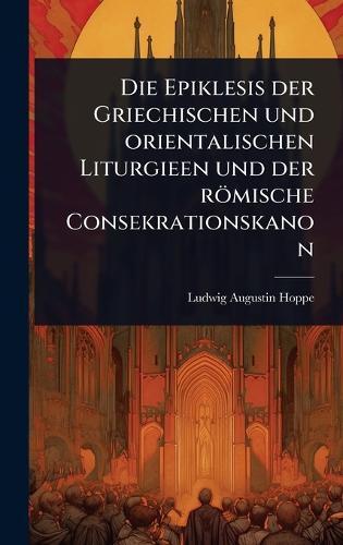 Die Epiklesis der Griechischen und orientalischen Liturgieen und der römische Consekrationskanon  by Ludwig Augustin Hoppe at Abbey's Bookshop, 