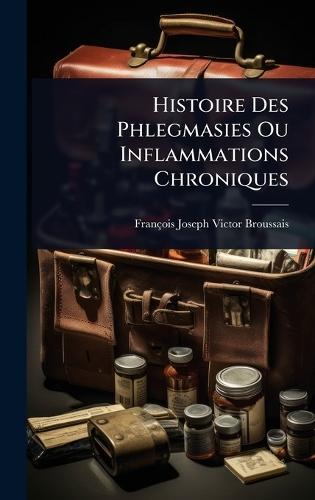 Histoire Des Phlegmasies Ou Inflammations Chroniques  by François Joseph Victor Broussais at Abbey's Bookshop, 