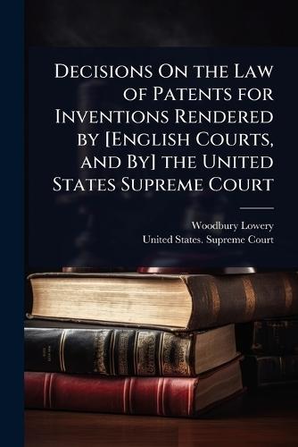 Decisions On the Law of Patents for Inventions Rendered by [English Courts, and By] the United States Supreme Court  by Woodbury Lowery at Abbey's Bookshop, 