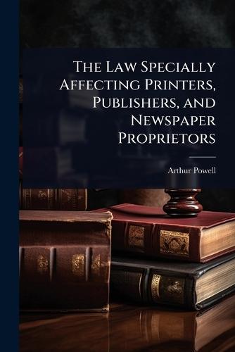 The Law Specially Affecting Printers, Publishers, and Newspaper Proprietors  by Arthur Powell at Abbey's Bookshop, 