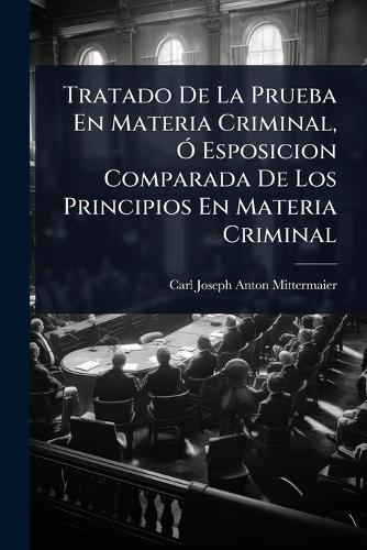 Tratado De La Prueba En Materia Criminal, Ã"" Esposicion Comparada De Los Principios En Materia Criminal  by Carl Joseph Anton Mittermaier at Abbey's Bookshop, 