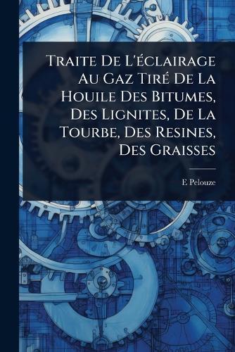 Traite De L'Ã(c)clairage Au Gaz TirÃ(c) De La Houile Des Bitumes, Des Lignites, De La Tourbe, Des Resines, Des Graisses  by E Pelouze at Abbey's Bookshop, 