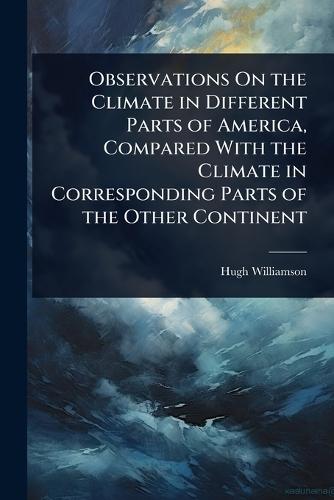Observations On the Climate in Different Parts of America, Compared With the Climate in Corresponding Parts of the Other Continent  by Hugh Williamson at Abbey's Bookshop, 