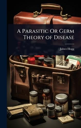 A Parasitic Or Germ Theory of Disease  by Jabez Hogg at Abbey's Bookshop, 