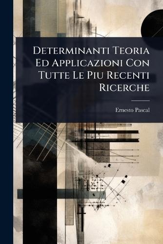 Determinanti Teoria Ed Applicazioni Con Tutte Le Piu Recenti Ricerche  by Ernesto Pascal at Abbey's Bookshop, 