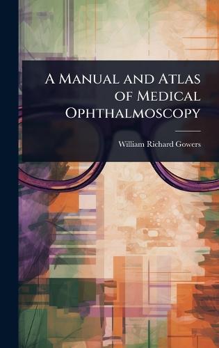 A Manual and Atlas of Medical Ophthalmoscopy  by William Richard Gowers at Abbey's Bookshop, 