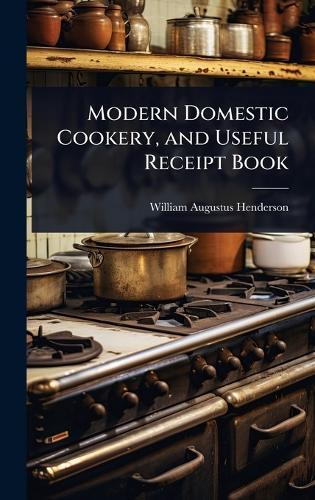 Modern Domestic Cookery, and Useful Receipt Book  by William Augustus Henderson at Abbey's Bookshop, 