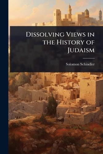 Dissolving Views in the History of Judaism  by Solomon Schindler at Abbey's Bookshop, 