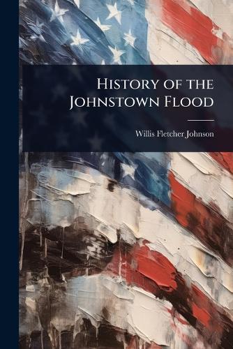 History of the Johnstown Flood  by Willis Fletcher Johnson at Abbey's Bookshop, 