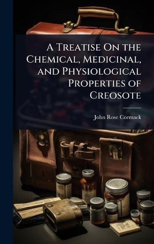 A Treatise On the Chemical, Medicinal, and Physiological Properties of Creosote  by John Rose Cormack at Abbey's Bookshop, 