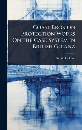 Coast Erosion Protection Works On the Case System in British Guiana  by Gerald O Case at Abbey's Bookshop, 