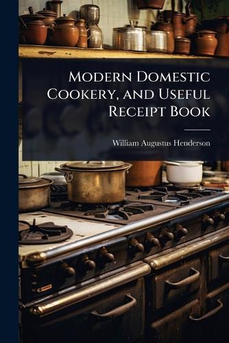 Modern Domestic Cookery, and Useful Receipt Book  by William Augustus Henderson at Abbey's Bookshop, 