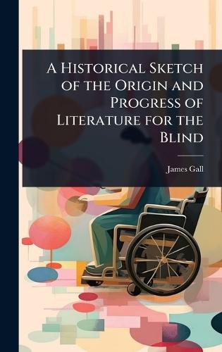A Historical Sketch of the Origin and Progress of Literature for the Blind  by James Gall at Abbey's Bookshop, 
