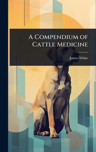 A Compendium of Cattle Medicine  by James White at Abbey's Bookshop, 