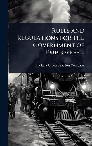 Rules and Regulations for the Government of Employees ...  by Indiana Union Traction Company at Abbey's Bookshop, 