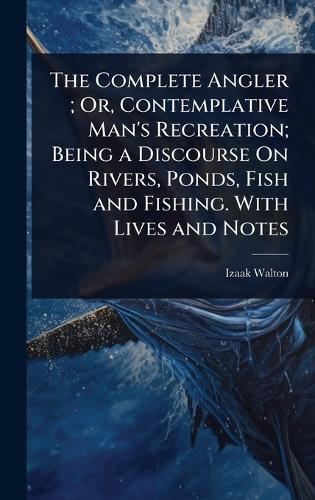 The Complete Angler; Or, Contemplative Man's Recreation; Being a Discourse On Rivers, Ponds, Fish and Fishing. With Lives and Notes  by Izaak Walton at Abbey's Bookshop, 