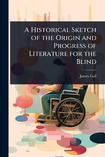 A Historical Sketch of the Origin and Progress of Literature for the Blind  by James Gall at Abbey's Bookshop, 
