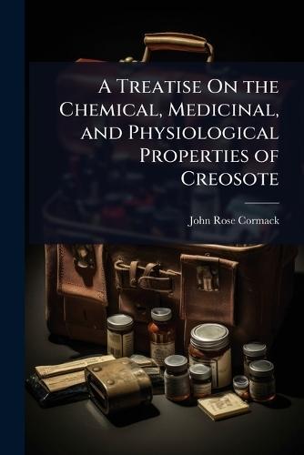 A Treatise On the Chemical, Medicinal, and Physiological Properties of Creosote  by John Rose Cormack at Abbey's Bookshop, 