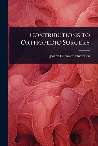 Contributions to Orthopedic Surgery  by Joseph Chrisman Hutchison at Abbey's Bookshop, 