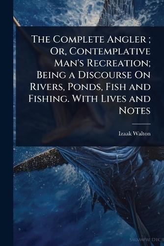 The Complete Angler; Or, Contemplative Man's Recreation; Being a Discourse On Rivers, Ponds, Fish and Fishing. With Lives and Notes  by Izaak Walton at Abbey's Bookshop, 