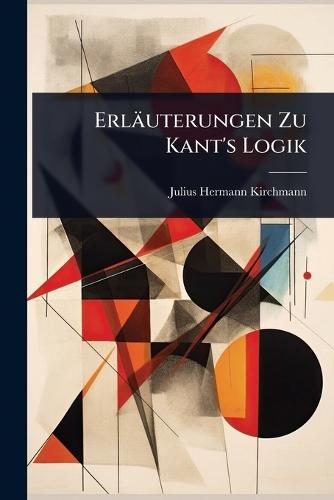Erläuterungen Zu Kant's Logik  by Julius Hermann Kirchmann at Abbey's Bookshop, 