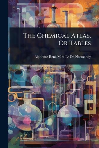 The Chemical Atlas, Or Tables  by Alphonse Renã(c) Mire Le de Normandy at Abbey's Bookshop, 