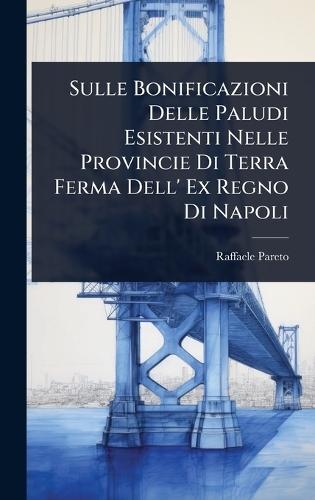 Sulle Bonificazioni Delle Paludi Esistenti Nelle Provincie Di Terra Ferma Dell' Ex Regno Di Napoli  by Raffaele Pareto at Abbey's Bookshop, 