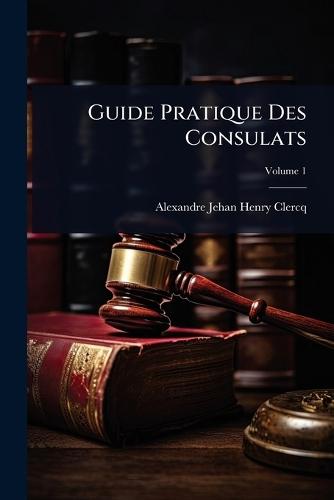 Guide Pratique Des Consulats  by Alexandre Jehan Henry Clercq at Abbey's Bookshop, 