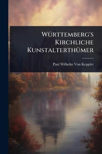 WÃ1/4rttemberg's Kirchliche KunstalterthÃ1/4mer  by Paul Wilhelm Von Keppler at Abbey's Bookshop, 