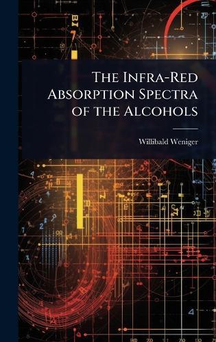 The Infra-Red Absorption Spectra of the Alcohols  by Willibald Weniger at Abbey's Bookshop, 