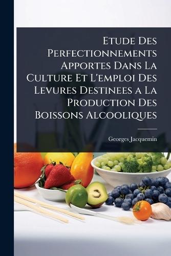 Etude Des Perfectionnements Apportes Dans La Culture Et L'emploi Des Levures Destinees a La Production Des Boissons Alcooliques  by Georges Jacquemin at Abbey's Bookshop, 