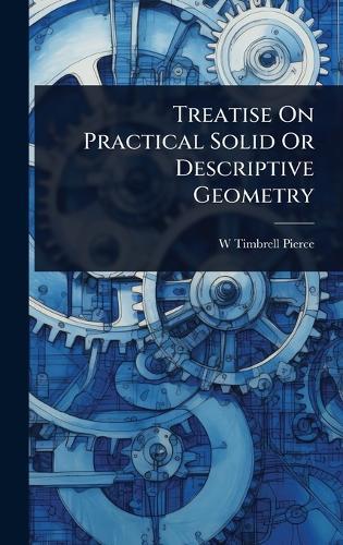 Treatise On Practical Solid Or Descriptive Geometry  by W Timbrell Pierce at Abbey's Bookshop, 