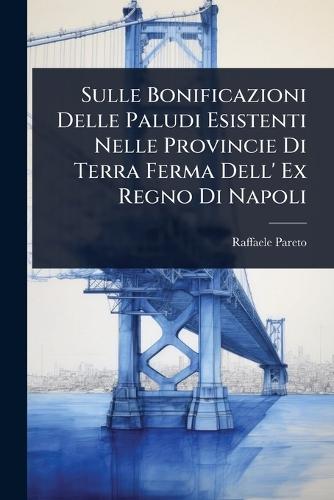 Sulle Bonificazioni Delle Paludi Esistenti Nelle Provincie Di Terra Ferma Dell' Ex Regno Di Napoli  by Raffaele Pareto at Abbey's Bookshop, 
