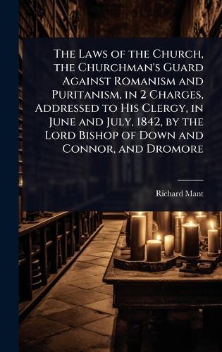 The Laws of the Church, the Churchman's Guard Against Romanism and Puritanism, in 2 Charges, Addressed to His Clergy, in June and July, 1842, by the Lord Bishop of Down and Connor, and Dromore  by Richard Mant at Abbey's Bookshop, 
