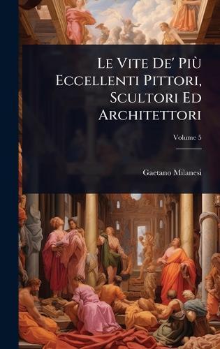 Le Vite De' PiÃ¹ Eccellenti Pittori, Scultori Ed Architettori  by Gaetano Milanesi at Abbey's Bookshop, 